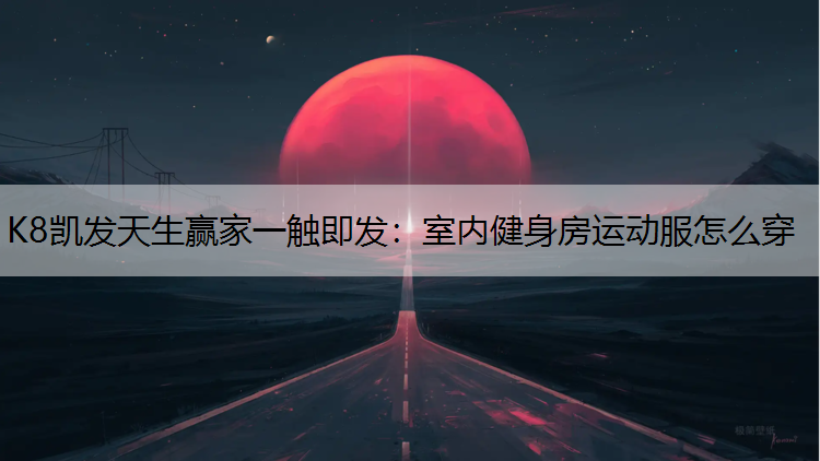 K8凯发天生赢家一触即发：室内健身房运动服怎么穿