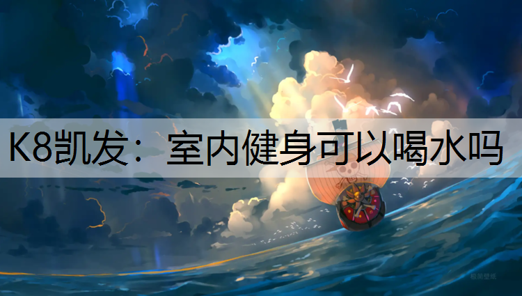 K8凯发：室内健身可以喝水吗