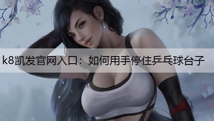k8凯发官网入口：如何用手停住乒乓球台子