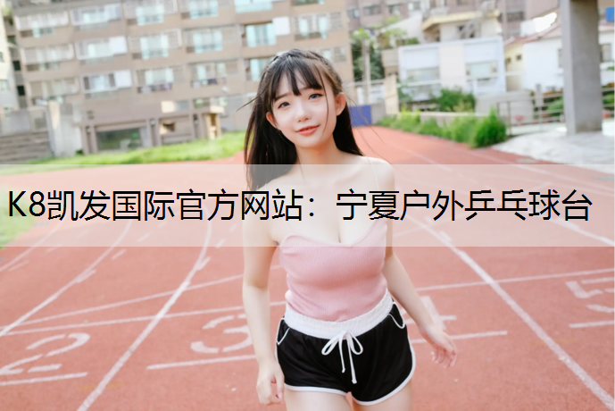 K8凯发国际官方网站：宁夏户外乒乓球台