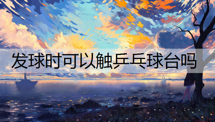 发球时可以触乒乓球台吗
