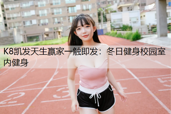 K8凯发天生赢家一触即发：冬日健身校园室内健身
