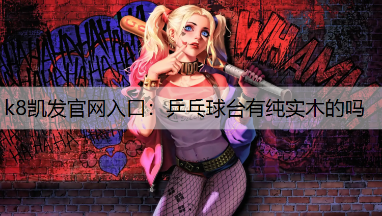 k8凯发官网入口：乒乓球台有纯实木的吗