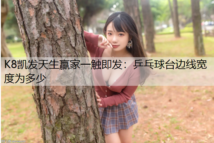 K8凯发天生赢家一触即发：乒乓球台边线宽度为多少