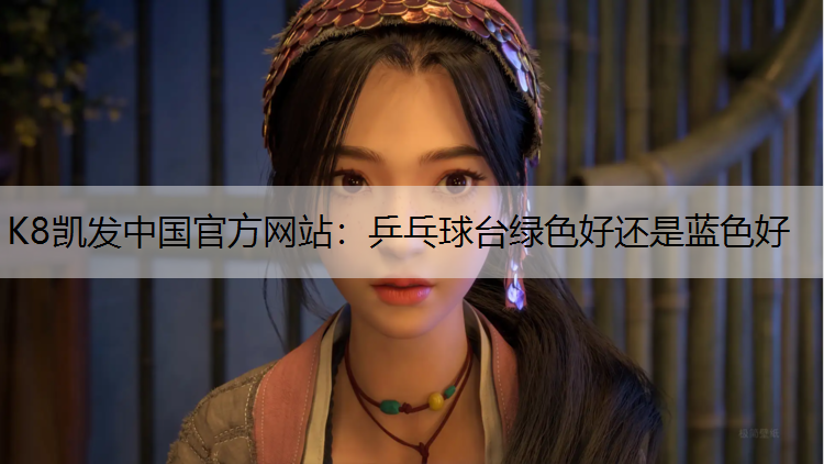 K8凯发中国官方网站：乒乓球台绿色好还是蓝色好
