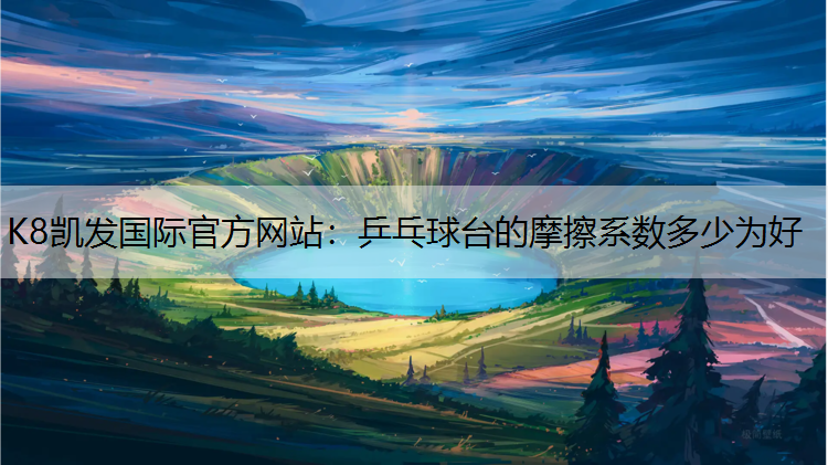 K8凯发国际官方网站：乒乓球台的摩擦系数多少为好