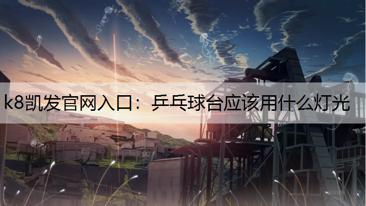 k8凯发官网入口：乒乓球台应该用什么灯光
