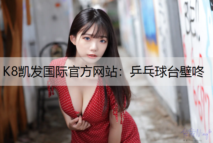 K8凯发国际官方网站：乒乓球台壁咚