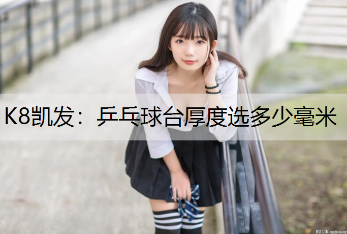 K8凯发：乒乓球台厚度选多少毫米