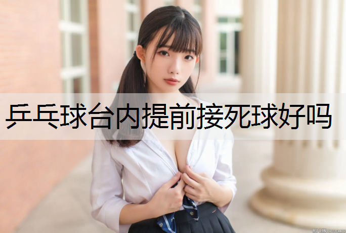 乒乓球台内提前接死球好吗