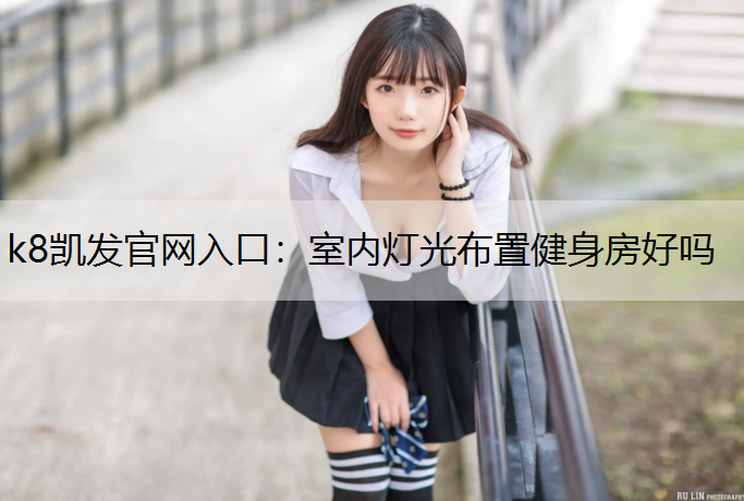 k8凯发官网入口：室内灯光布置健身房好吗