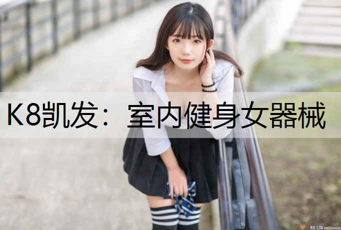 K8凯发：室内健身女器械