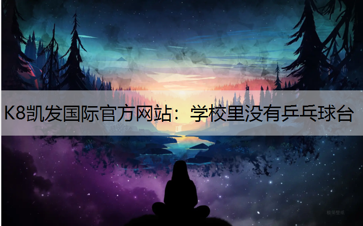 K8凯发国际官方网站：学校里没有乒乓球台