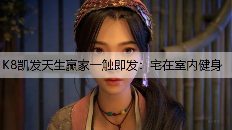 K8凯发天生赢家一触即发：宅在室内健身
