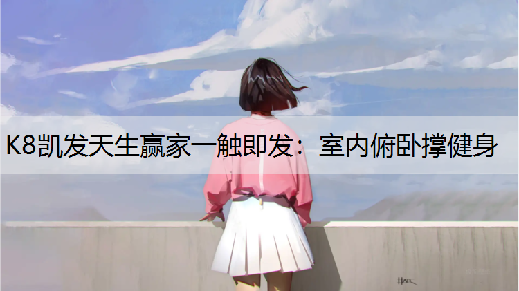 K8凯发天生赢家一触即发：室内俯卧撑健身