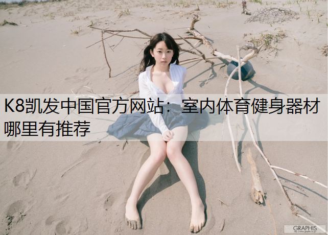 K8凯发中国官方网站：室内体育健身器材哪里有推荐