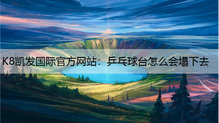 K8凯发国际官方网站：乒乓球台怎么会塌下去