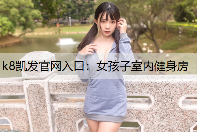 k8凯发官网入口：女孩子室内健身房