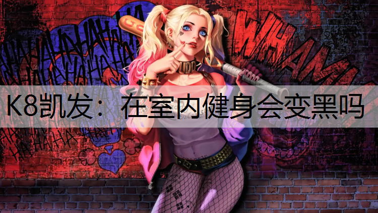 K8凯发：在室内健身会变黑吗
