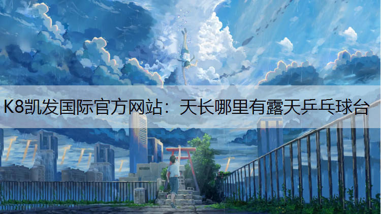 K8凯发国际官方网站：天长哪里有露天乒乓球台
