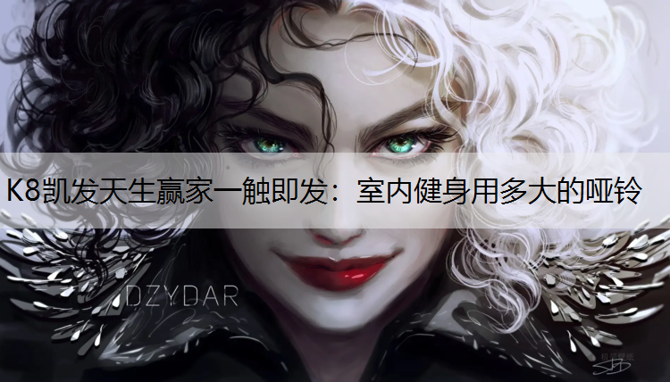 K8凯发天生赢家一触即发：室内健身用多大的哑铃