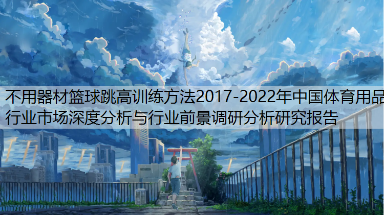 不用器材篮球跳高训练方法2017-2022年中国体育用品行业市场深度分析与行业前景调研分析研究报告