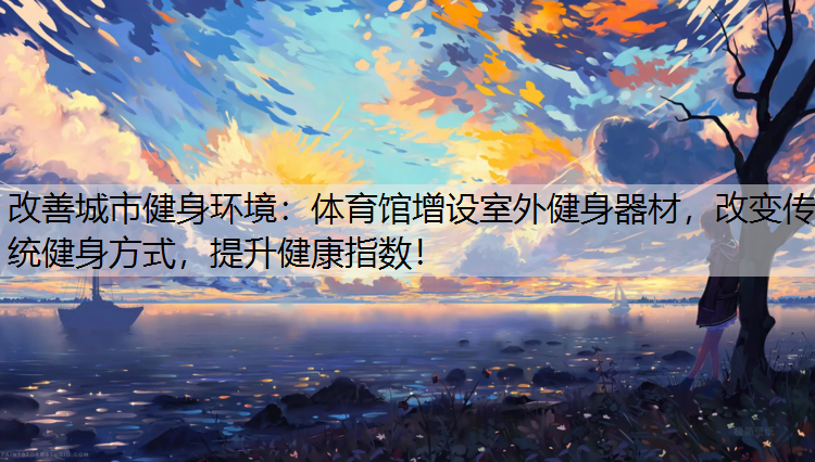 改善城市健身环境：体育馆增设室外健身器材，改变传统健身方式，提升健康指数！
