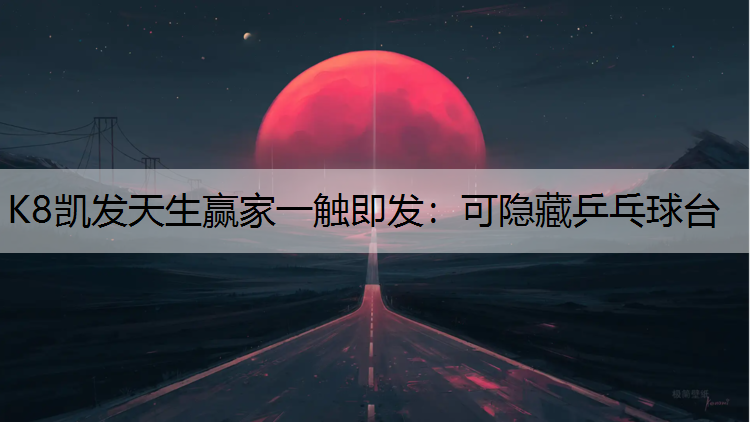 K8凯发天生赢家一触即发：可隐藏乒乓球台