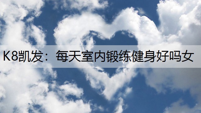 每天室内锻练健身好吗女 每天室内锻练健身好吗女