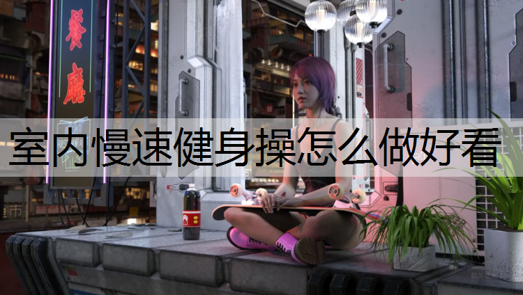 室内慢速健身操怎么做好看