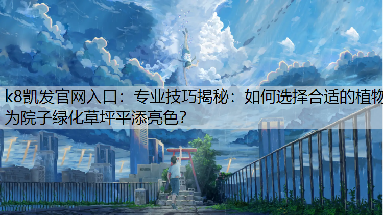 专业技巧揭秘：如何选择合适的植物为院子绿化草坪平添亮色？