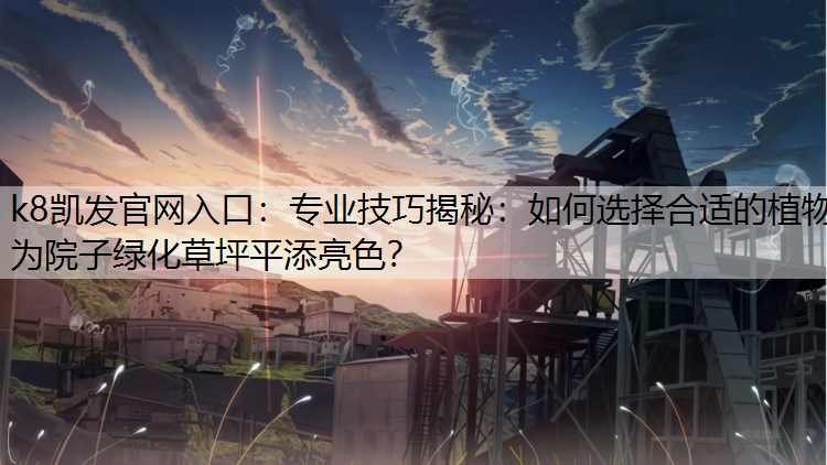 专业技巧揭秘：如何选择合适的植物为院子绿化草坪平添亮色？