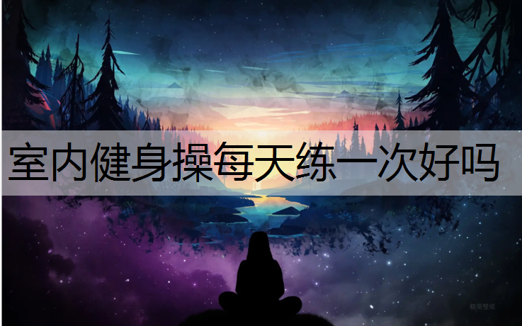 室内健身操每天练一次好吗
